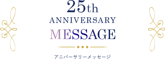 25th ANNIVERSARY MESSAGE アニバーサリーメッセージ